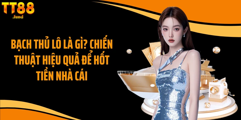 Bạch Thủ Lô Là Gì? Chiến Thuật Hiệu Quả Để Hốt Tiền Nhà Cái