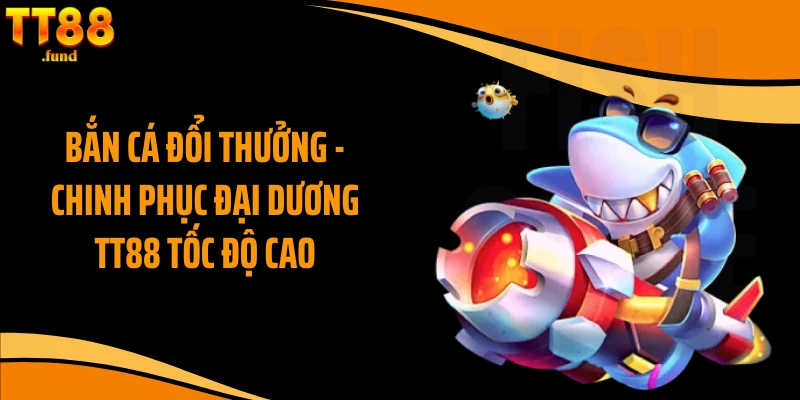 Bắn Cá Đổi Thưởng - Chinh Phục Đại Dương Tt88 Tốc Độ Cao