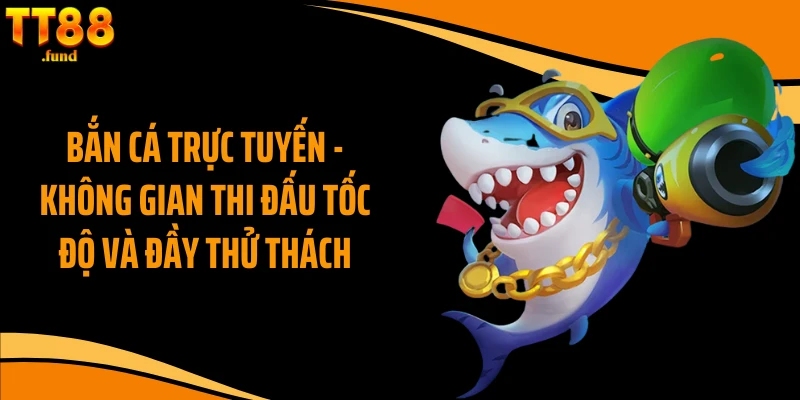 Bắn Cá Trực Tuyến - Không Gian Thi Đấu Tốc Độ Và Đầy Thử Thách