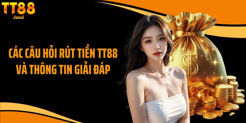 Các câu hỏi rút tiền TT88 và thông tin giải đáp