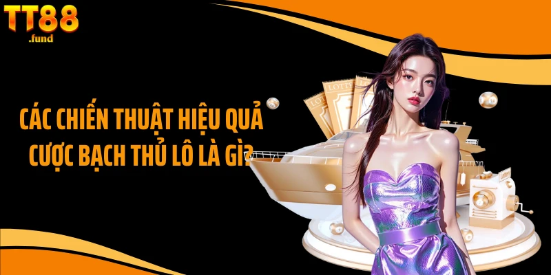 Các chiến thuật hiệu quả cược bạch thủ lô là gì?