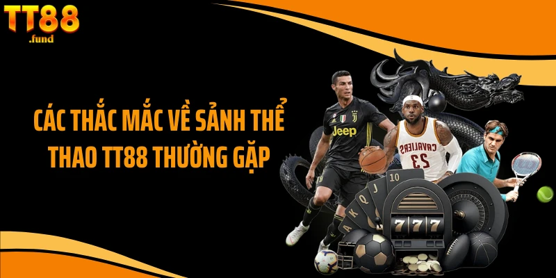 Các thắc mắc về sảnh thể thao TT88 thường gặp