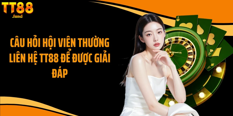 Câu hỏi hội viên thường liên hệ TT88 để được giải đáp