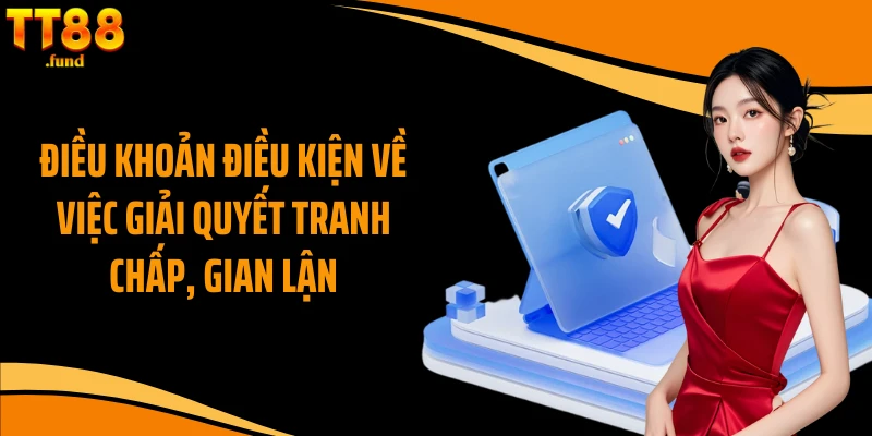 Điều khoản điều kiện về việc giải quyết tranh chấp, gian lận