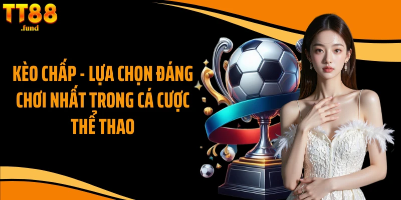 Kèo Chấp - Lựa Chọn Đáng Chơi Nhất Trong Cá Cược Thể Thao