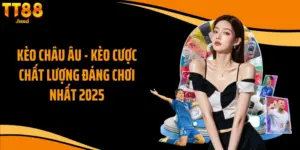 Kèo Châu Âu - Kèo Cược Chất Lượng Đáng Chơi Nhất 2025