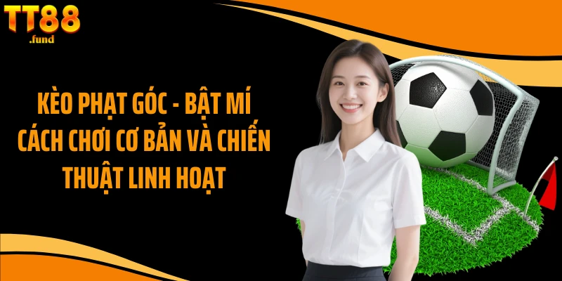 Kèo Phạt Góc - Bật Mí Cách Chơi Cơ Bản Và Chiến Thuật Linh Hoạt