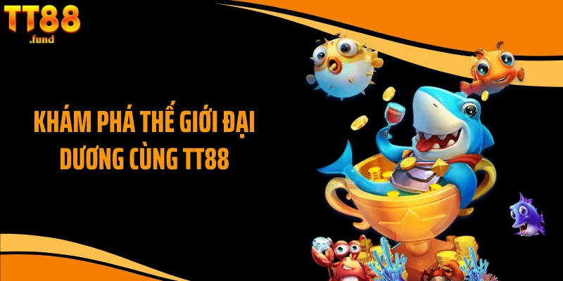 Khám phá thế giới đại dương cùng TT88