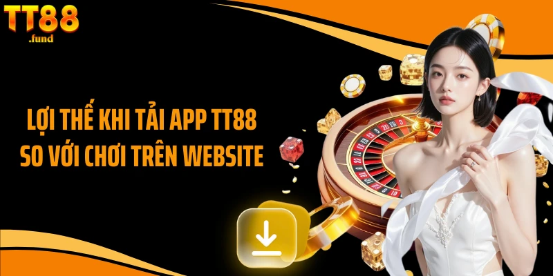 Lợi thế khi tải app TT88 so với chơi trên website