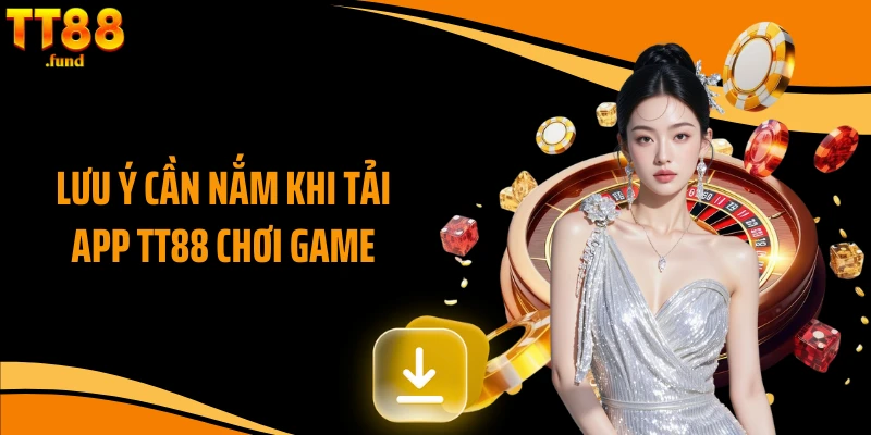 Lưu ý cần nắm khi tải app TT88 chơi game