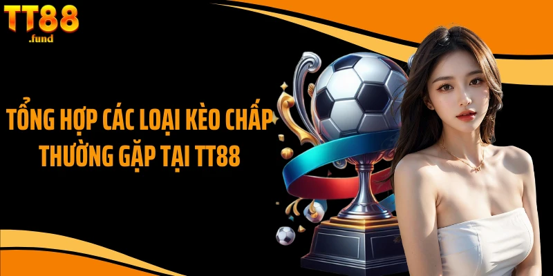 Tổng hợp các loại kèo chấp thường gặp tại TT88