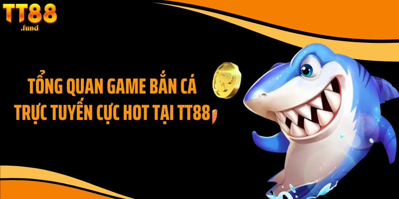 Tổng quan game bắn cá trực tuyến cực hot tại TT88
