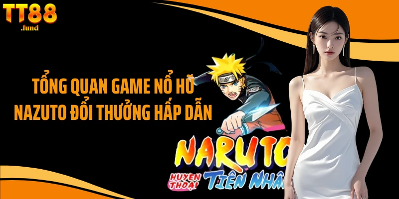 Tổng quan game nổ hũ Nazuto đổi thưởng hấp dẫn