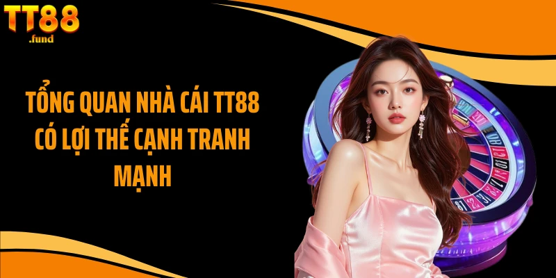 Tổng quan nhà cái TT88 có lợi thế cạnh tranh mạnh