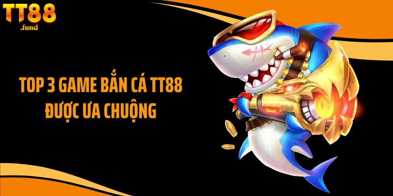 Top 3 game bắn cá TT88 được ưa chuộng
